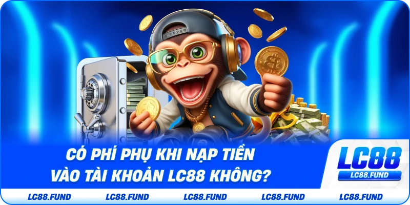 Có Phí Phụ Khi Nạp Tiền Vào Tài Khoản Không?