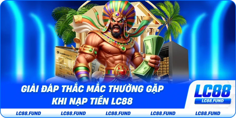 Giải Đáp Thắc Mắc Thường Gặp Khi Nạp Tiền LC88
