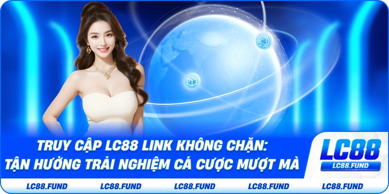 Truy Cập LC88 | Link Không Chặn Tận Hưởng Trải Nghiệm Cá Cược Mượt Mà
