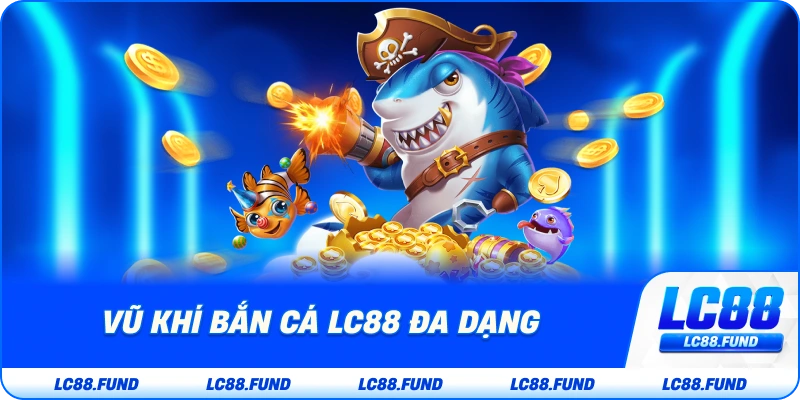 Vũ Khí Bắn Cá LC88 Đa Dạng